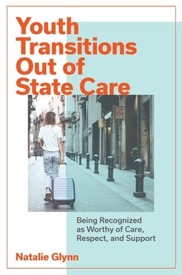 Youth Transitions Out of State Care: Being Recognized as Worthy of Care, Respect, and Support by Glynn, Natalie