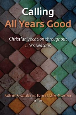Calling All Years Good: Christian Vocation Throughout Life's Seasons by Cahalan, Kathleen A.