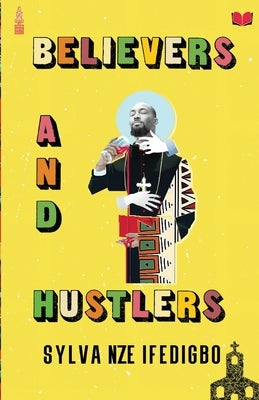 Believers and Hustlers by Ifedigbo, Sylva Nze