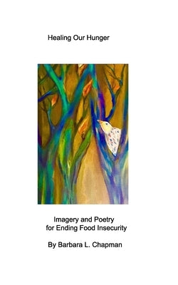 Healing Our Hunger: Imagery and Poetry for Ending Food Insecurity by Chapman, Barbara L.