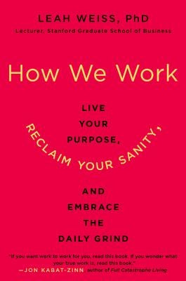 How We Work: Live Your Purpose, Reclaim Your Sanity, and Embrace the Daily Grind by Weiss, Leah