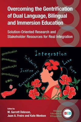 Overcoming the Gentrification of Dual Language, Bilingual and Immersion Education: Solution-Oriented Research and Stakeholder Resources for Real Integ by Delavan, M. Garrett