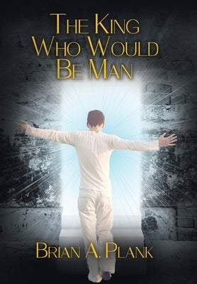 The King Who Would Be Man by Plank, Brian A.