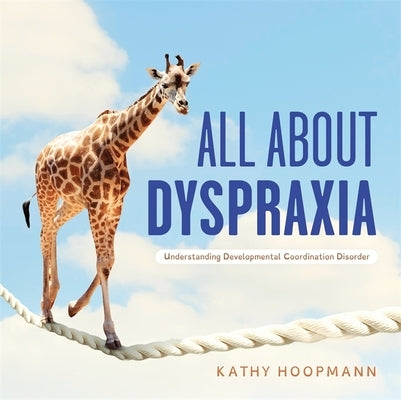 All about Dyspraxia: Understanding Developmental Coordination Disorder by Hoopmann, Kathy
