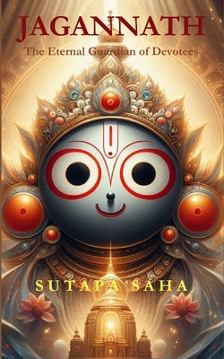 Jagannath: The Eternal Guardian of Devotees by Saha, Sutapa