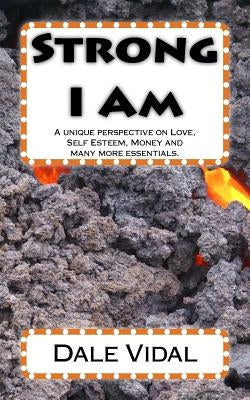 Strong I Am: A unique perspective on Love, Self Esteem, Money and many more essentials. by Vidal, Dale