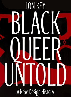 Black, Queer, and Untold: A New Archive of Designers, Artists, and Trailblazers by Key, Jon