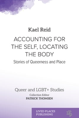 Accounting for the Self, Locating the Body: Stories of Queerness and Place by Reid, Kael