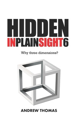 Hidden In Plain Sight 6: Why Three Dimensions? by Thomas, Andrew H.