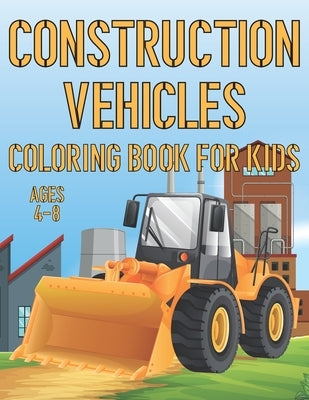 Construction Vehicles Coloring Book For Kids Ages 4-8: Fun Construction Activity Book For Boys And Girls With Illustrations of Vehicles Such As Trucks by Place, Coloring