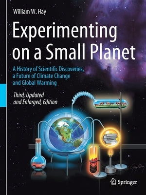 Experimenting on a Small Planet: A History of Scientific Discoveries, a Future of Climate Change and Global Warming by Hay, William W.