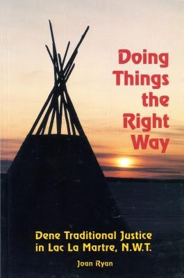 Doing Things the Right Way: Dene Traditional Justice in Lac La Martre, Nwt by Ryan, Joan