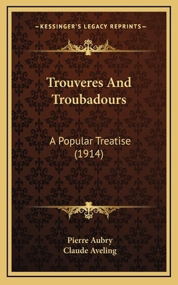 Trouveres And Troubadours: A Popular Treatise (1914) by Aubry, Pierre