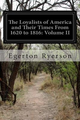 The Loyalists of America and Their Times From 1620 to 1816: Volume II by Ryerson, Egerton