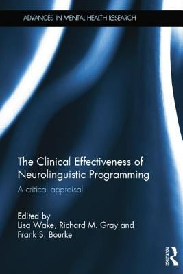 The Clinical Effectiveness of Neurolinguistic Programming: A Critical Appraisal by Wake, Lisa