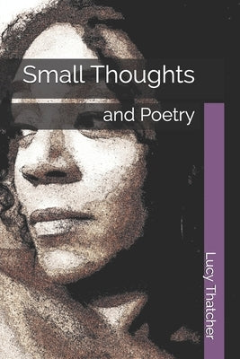 Small Thoughts: and Poetry by Thatcher, Lucy