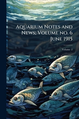 Aquarium Notes and News; Volume no. 6 June 1915; Volume 2 by Anonymous
