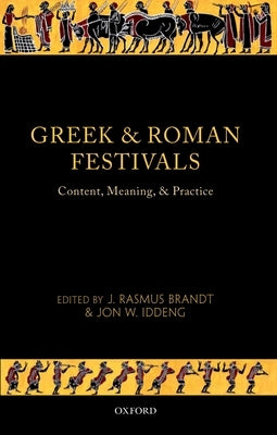 Greek and Roman Festivals: Content, Meaning, and Practice by Brandt, J. Rasmus
