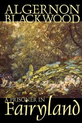A Prisoner in Fairyland by Algernon Blackwood, Fiction, Fantasy, Mystery & Detective by Blackwood, Algernon