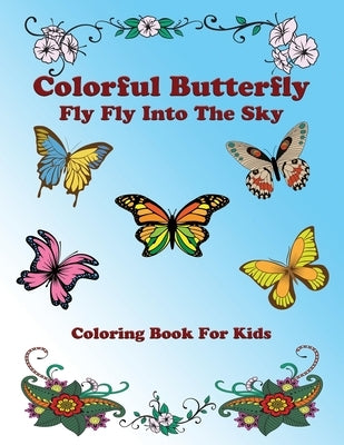 Colorful Butterfly: Fly Fly Into The Sky: Butterflies Coloring Book For Kids by Parrot, Little