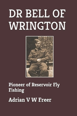 Dr Bell of Wrington: Pioneer of Reservoir Fly Fishing by Freer, Adrian V. W.