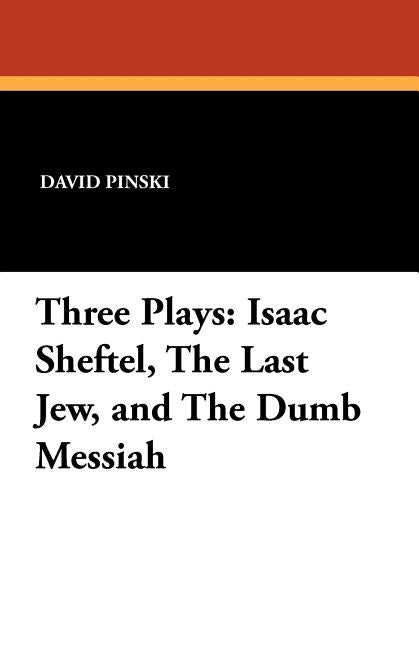 Three Plays: Isaac Sheftel, The Last Jew, and The Dumb Messiah by Pinski, David