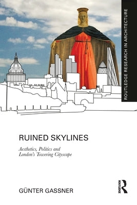 Ruined Skylines: Aesthetics, Politics and London's Towering Cityscape by Gassner, Günter
