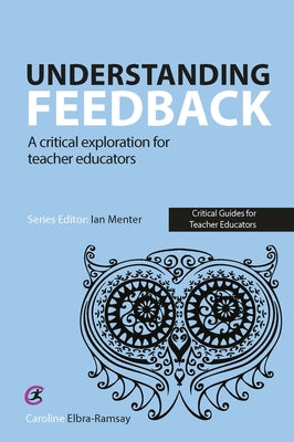 Understanding Feedback: A Critical Exploration for Teacher Educators by Elbra-Ramsay, Caroline