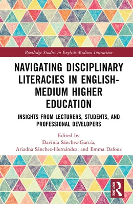 Navigating Disciplinary Literacies in English-Medium Higher Education: Insights from Lecturers, Students, and Professional Developers by Sánchez-García, Davinia