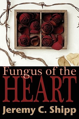Fungus of the Heart by Shipp, Jeremy C.