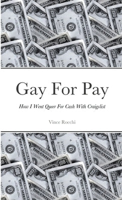 Gay For Pay: How I Went Queer For Cash With Craigslist by Rocchi, Vince