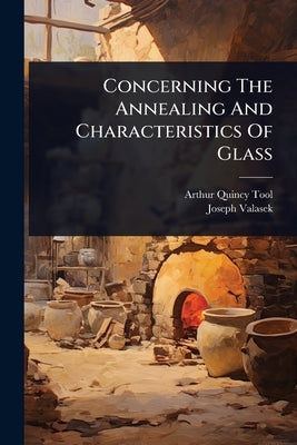 Concerning The Annealing And Characteristics Of Glass by Tool, Arthur Quincy