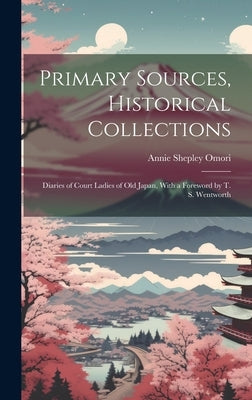 Primary Sources, Historical Collections: Diaries of Court Ladies of Old Japan, With a Foreword by T. S. Wentworth by Omori, Annie Shepley