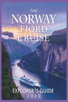 The Norway Fjord Cruise Explorer's Guide 2025: Discover Hidden Gems, Majestic Landscapes, and Most Stunning Natural Wonders by Ngo, Amber T.