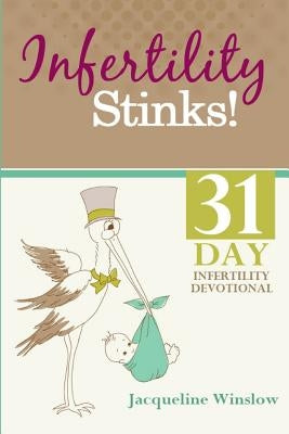 Infertility Stinks! A 31 Day Devotional by Winslow, Jacqueline