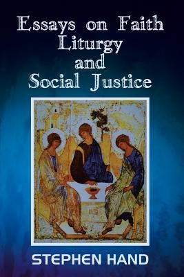 Essays on Faith, Liturgy, and Social Justice by Hand, Stephen