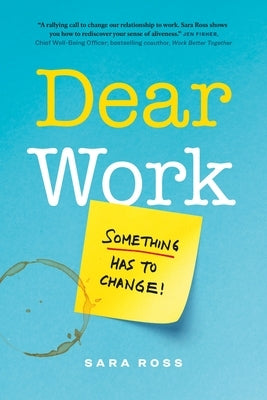 Dear Work: Something Has to Change by Ross, Sara
