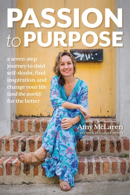 Passion to Purpose: A Seven-Step Journey to Shed Self-Doubt, Find Inspiration, and Change Your Life (and the World) for the Better by McLaren, Amy