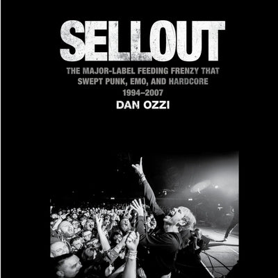 Sellout: The Major-Label Feeding Frenzy That Swept Punk, Emo, and Hardcore (1994-2007) by Ozzi, Dan