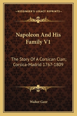 Napoleon And His Family V1: The Story Of A Corsican Clan; Corsica-Madrid 1767-1809 by Geer, Walter