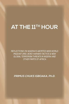 At the 11th Hour: Reflections on Nigeria's Aborted Miss World Pageant 2002, Boko Haram's Tactics & New Global Terrorism Threats in Niger by Igboaka, Primus Chuks