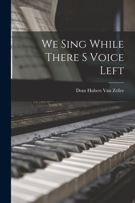 We Sing While There S Voice Left by Van Zeller, Dom Hubert