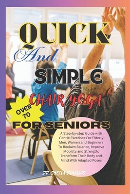 Quick And Simple Chair Yoga For Seniors Over 70: A Step By Step Guide With Gentle Exercise For Elderly Men, Women and Beginners To Reclaim Balance, Im by Douglas, Sheila