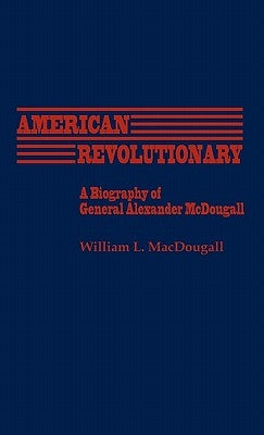 American Revolutionary: A Biography of General Alexander McDougall by Macdougall, William