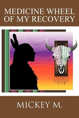 Medicine Wheel of My Recovery by M, Mickey