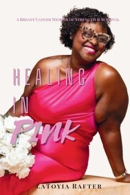 Healing in Pink: A Breast Cancer Memoir of Strength & Survival by Rafter, Latoyia