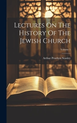 Lectures On The History Of The Jewish Church; Volume 1 by Stanley, Arthur Penrhyn