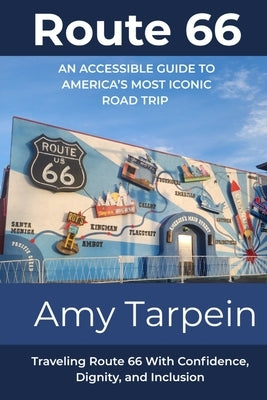 Route 66 An Accessible Guide to America's Most Iconic Road Trip: Traveling Route 66 With Confidence, Dignity, and Inclusion by Tarpein, Amy