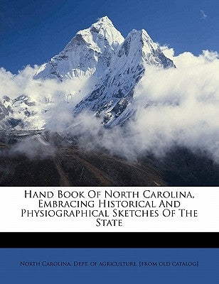 Hand book of North Carolina, embracing historical and physiographical sketches of the state by North Carolina Dept of Agriculture [F