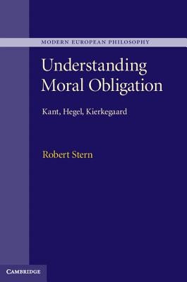 Understanding Moral Obligation: Kant, Hegel, Kierkegaard by Stern, Robert